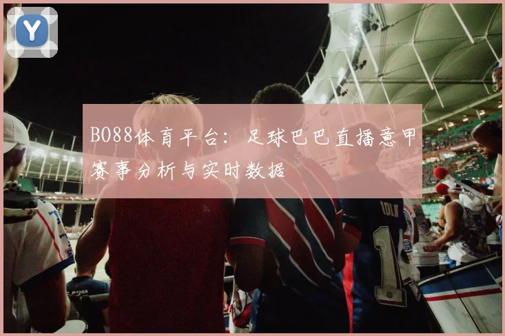 BO88体育平台：足球巴巴直播意甲赛事分析与实时数据