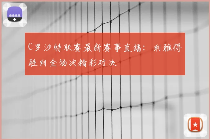 C罗沙特联赛最新赛事直播:利雅得胜利全场次精彩对决