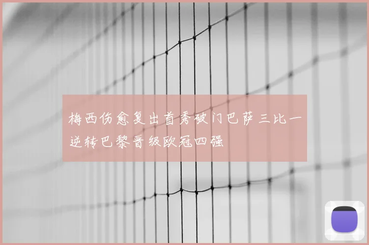 梅西伤愈复出首秀破门巴萨三比一逆转巴黎晋级欧冠四强