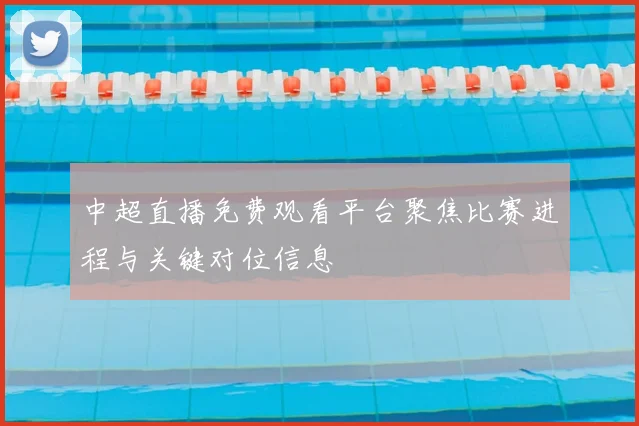 中超直播免费观看平台聚焦比赛进程与关键对位信息
