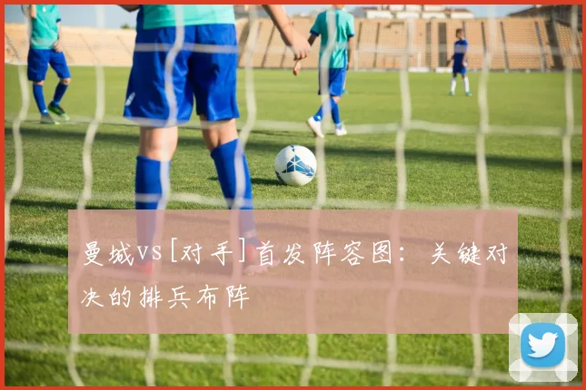 曼城vs[对手]首发阵容图：关键对决的排兵布阵