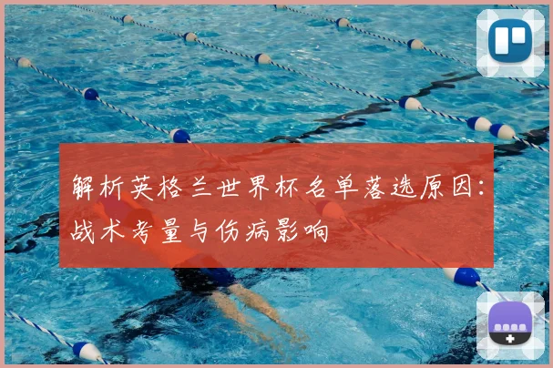 解析英格兰世界杯名单落选原因：战术考量与伤病影响