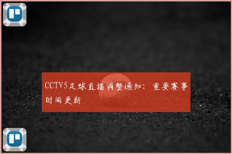 CCTV5足球直播调整通知：重要赛事时间更新