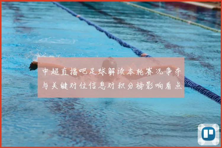 中超直播吧足球解读本轮赛况争夺与关键对位信息对积分榜影响看点