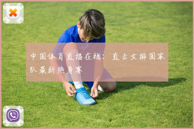 中国体育直播在线：直击女排国家队最新热身赛
