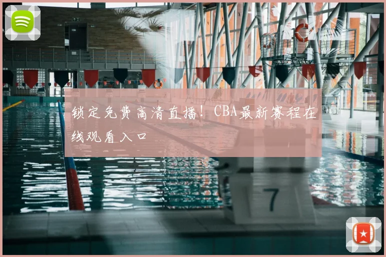 锁定免费高清直播！CBA最新赛程在线观看入口