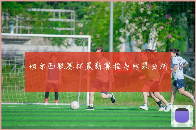 切尔西联赛杯最新赛程与结果分析