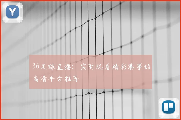 36足球直播：实时观看精彩赛事的高清平台推荐