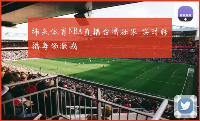 纬来体育NBA直播台湾独家 实时转播每场激战