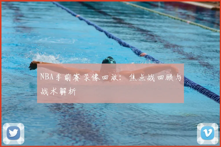 NBA季前赛录像回放：焦点战回顾与战术解析