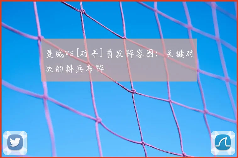 曼城vs[对手]首发阵容图：关键对决的排兵布阵