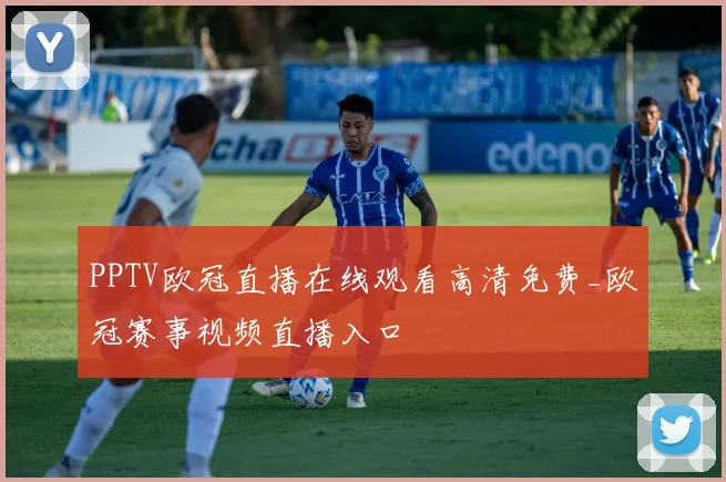 PPTV欧冠直播在线观看高清免费_欧冠赛事视频直播入口