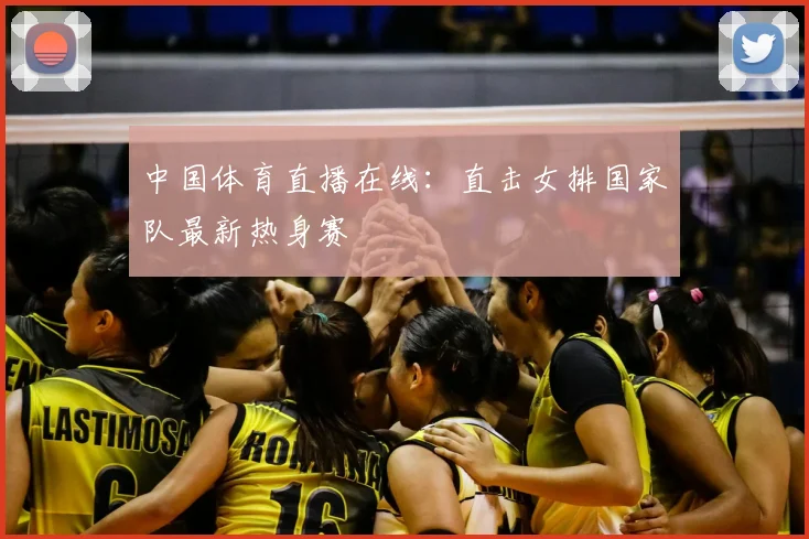 中国体育直播在线：直击女排国家队最新热身赛