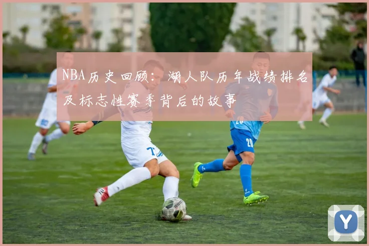 NBA历史回顾：湖人队历年战绩排名及标志性赛季背后的故事