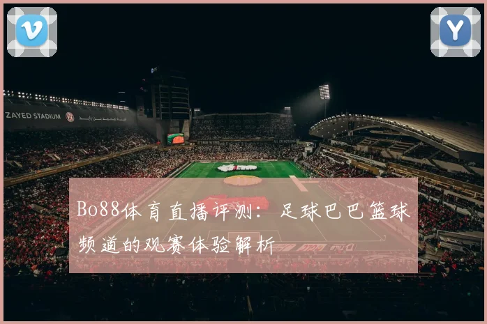 Bo88体育直播评测：足球巴巴篮球频道的观赛体验解析