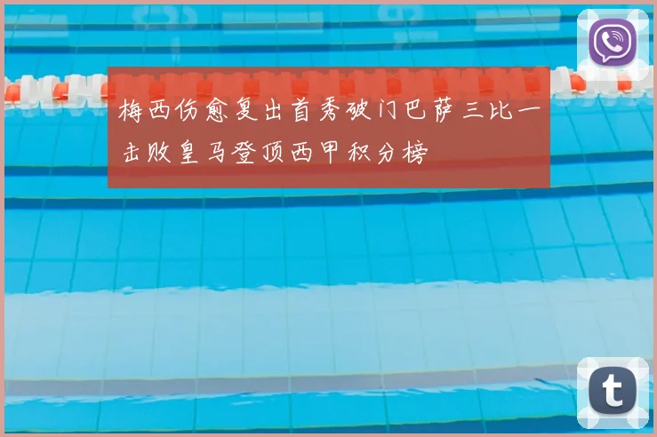 梅西伤愈复出首秀破门巴萨三比一击败皇马登顶西甲积分榜