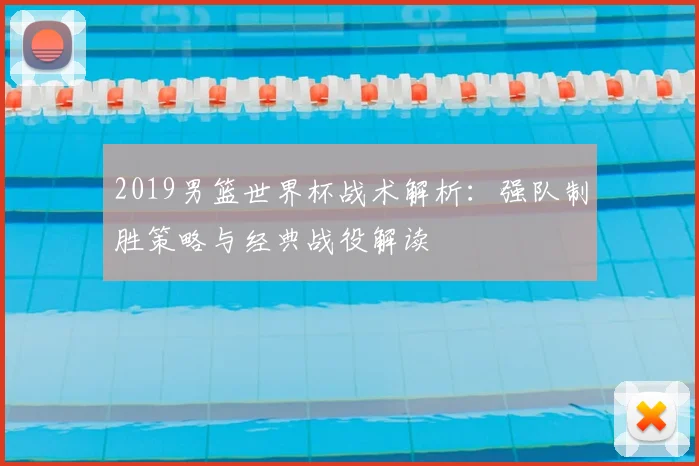 2019男篮世界杯战术解析：强队制胜策略与经典战役解读
