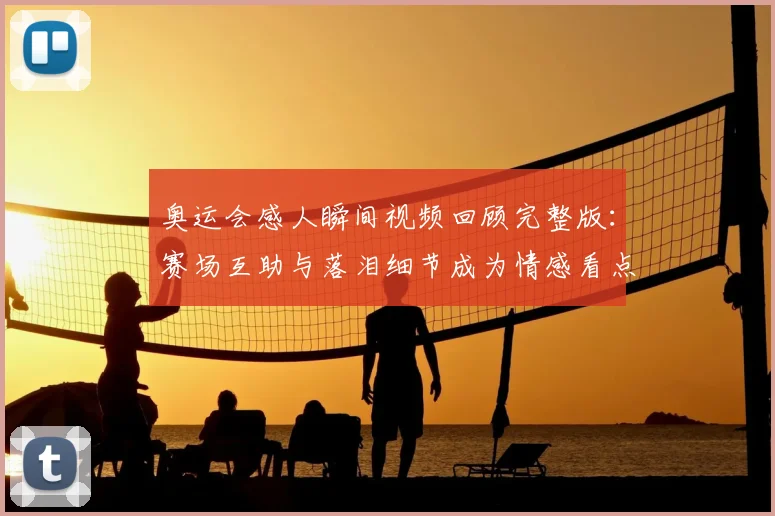 奥运会感人瞬间视频回顾完整版：赛场互助与落泪细节成为情感看点
