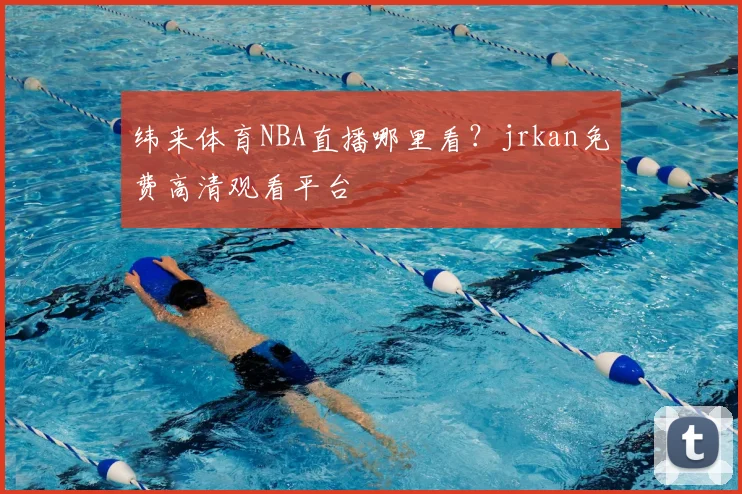 纬来体育NBA直播哪里看？jrkan免费高清观看平台
