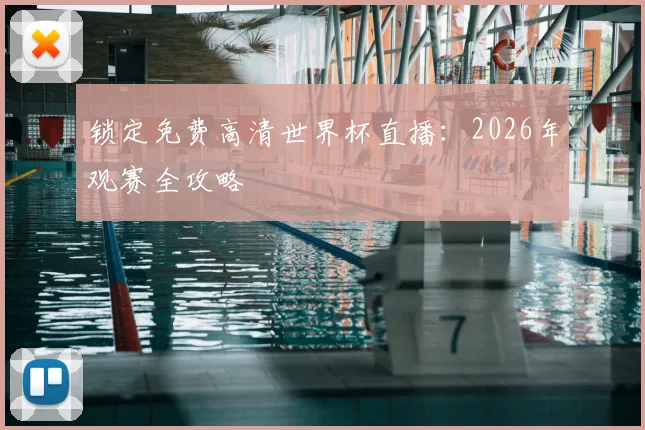 锁定免费高清世界杯直播：2026年观赛全攻略