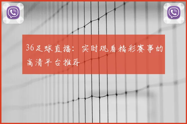 36足球直播：实时观看精彩赛事的高清平台推荐