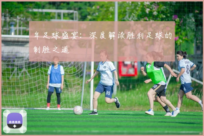 年足球盛宴:深度解读胜利足球的制胜之道