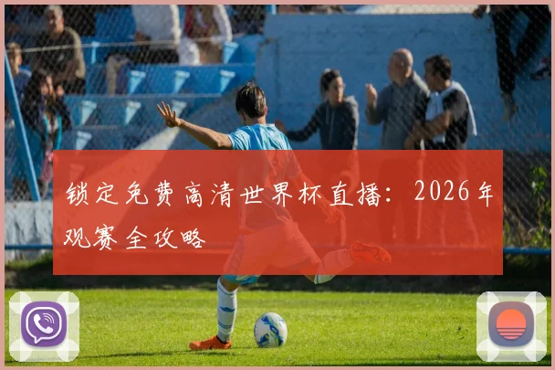 锁定免费高清世界杯直播：2026年观赛全攻略
