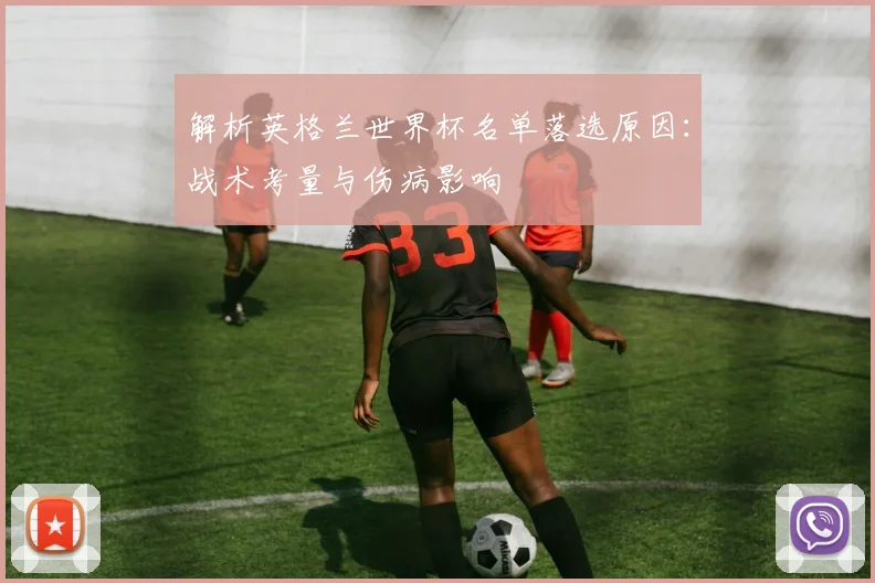 解析英格兰世界杯名单落选原因：战术考量与伤病影响
