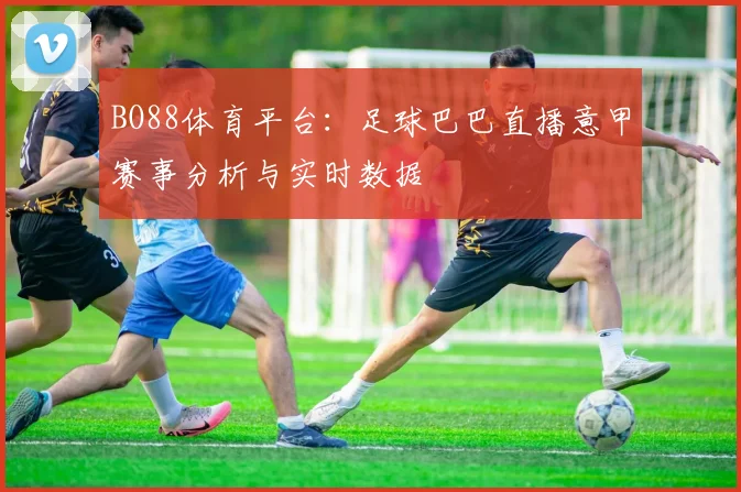 BO88体育平台：足球巴巴直播意甲赛事分析与实时数据