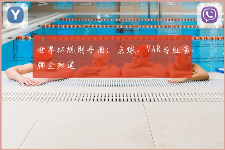 世界杯规则手册：点球、VAR与红黄牌全知道