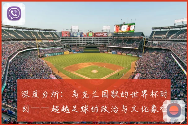 深度分析：乌克兰国歌的世界杯时刻——超越足球的政治与文化象征