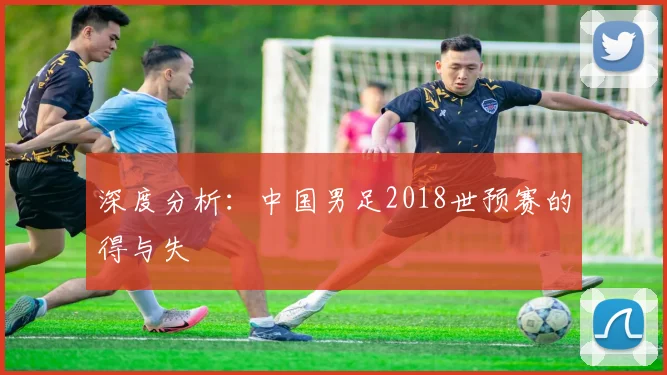 深度分析：中国男足2018世预赛的得与失