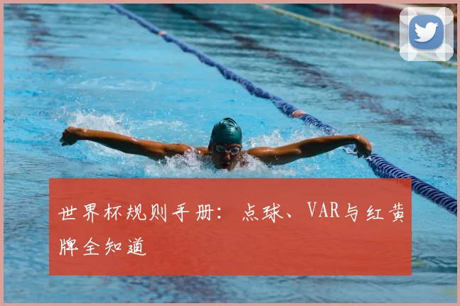 世界杯规则手册：点球、VAR与红黄牌全知道