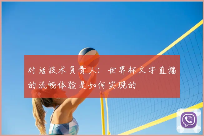 对话技术负责人：世界杯文字直播的流畅体验是如何实现的