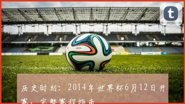 历史时刻:2014年世界杯6月12日开赛,完整赛程指南