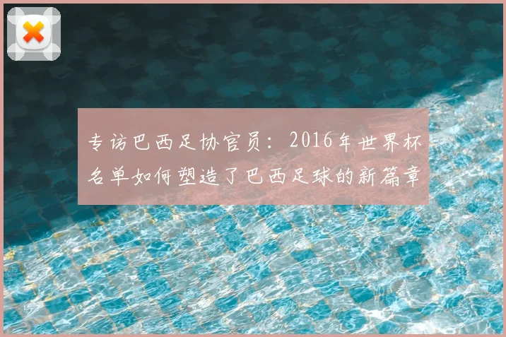 专访巴西足协官员:2016年世界杯名单如何塑造了巴西足球的新篇章