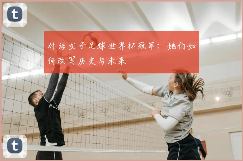 对话女子足球世界杯冠军：她们如何改写历史与未来