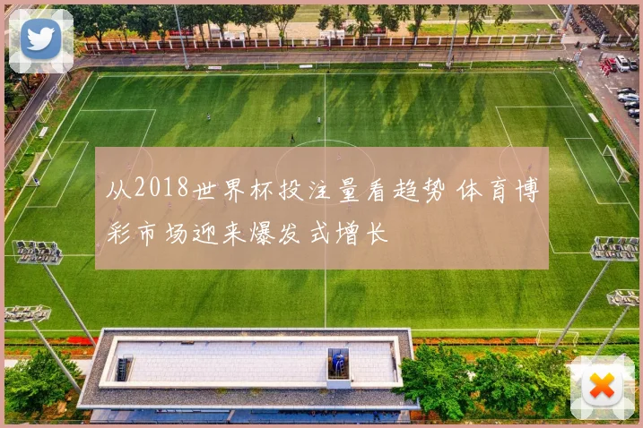 从2018世界杯投注量看趋势 体育博彩市场迎来爆发式增长