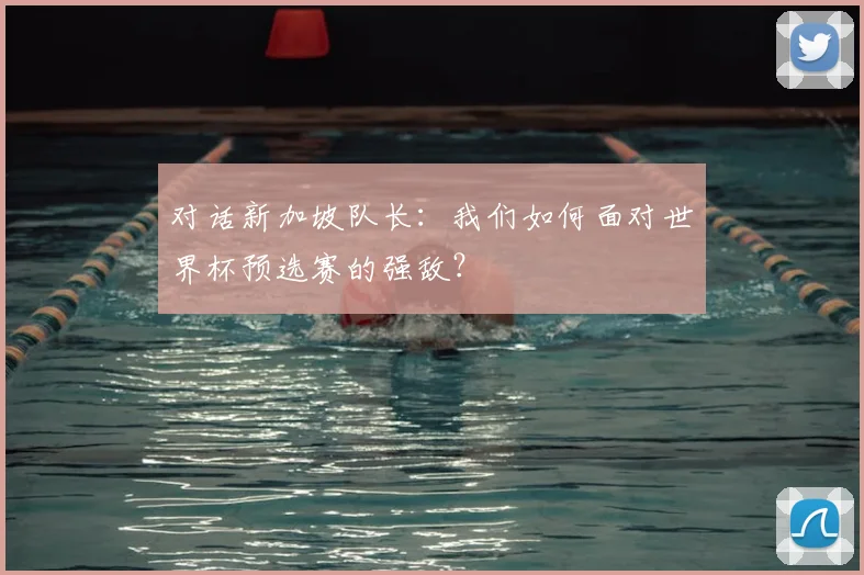 对话新加坡队长：我们如何面对世界杯预选赛的强敌？
