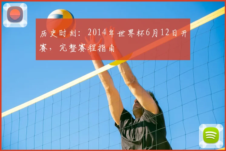 历史时刻:2014年世界杯6月12日开赛,完整赛程指南